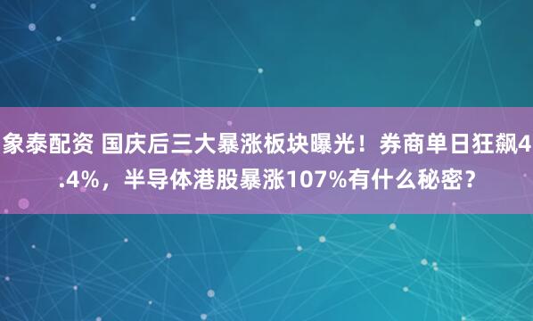 象泰配资 国庆后三大暴涨板块曝光！券商单日狂飙4.4%，半导体港股暴涨107%有什么秘密？