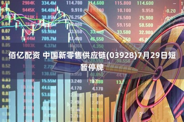 佰亿配资 中国新零售供应链(03928)7月29日短暂停牌