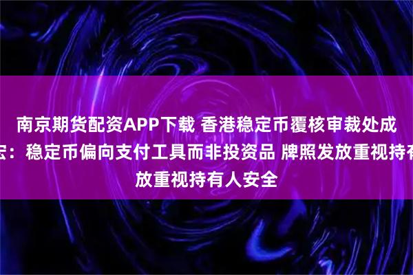 南京期货配资APP下载 香港稳定币覆核审裁处成员吕志宏：稳定币偏向支付工具而非投资品 牌照发放重视持有人安全