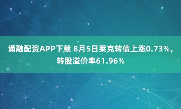 涌融配资APP下载 8月5日莱克转债上涨0.73%，转股溢价率61.96%