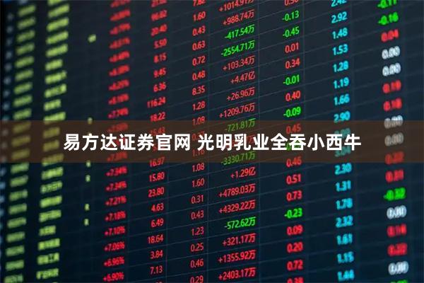 易方达证券官网 光明乳业全吞小西牛