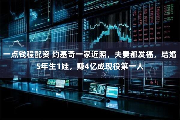 一点钱程配资 约基奇一家近照，夫妻都发福，结婚5年生1娃，赚4亿成现役第一人