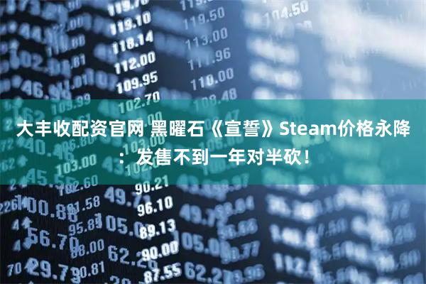 大丰收配资官网 黑曜石《宣誓》Steam价格永降：发售不到一年对半砍！