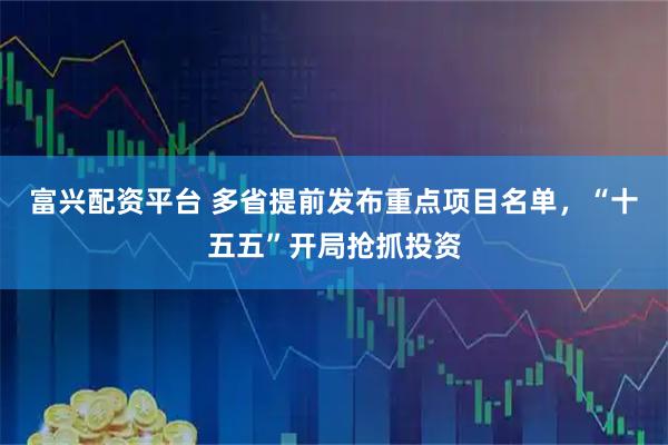 富兴配资平台 多省提前发布重点项目名单，“十五五”开局抢抓投资