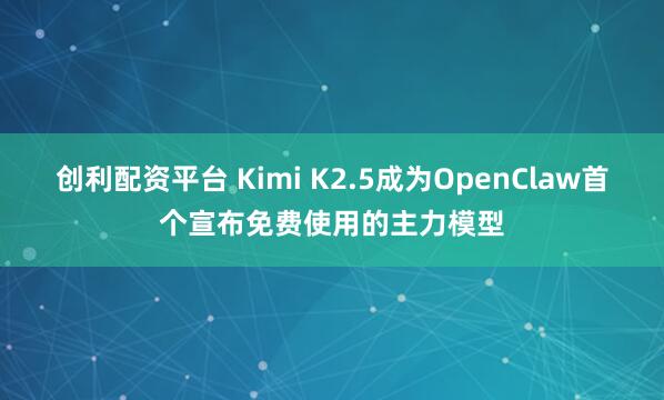 创利配资平台 Kimi K2.5成为OpenClaw首个宣布免费使用的主力模型
