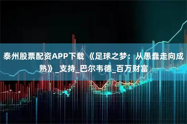 泰州股票配资APP下载 《足球之梦：从愚蠢走向成熟》_支持_巴尔韦德_百万财富