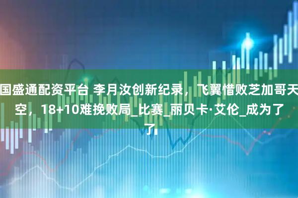 国盛通配资平台 李月汝创新纪录，飞翼惜败芝加哥天空，18+10难挽败局_比赛_丽贝卡·艾伦_成为了