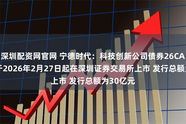 深圳配资网官网 宁德时代：科技创新公司债券26CATLK1将于2026年2月27日起在深圳证券交易所上市 发行总额为30亿元