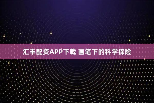 汇丰配资APP下载 画笔下的科学探险