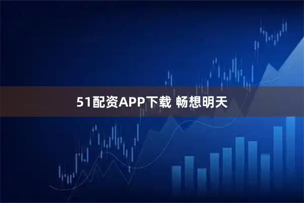 51配资APP下载 畅想明天